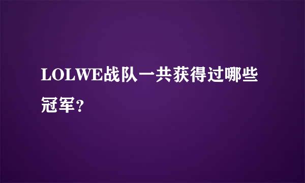 LOLWE战队一共获得过哪些冠军？