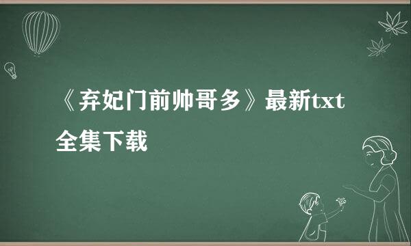 《弃妃门前帅哥多》最新txt全集下载