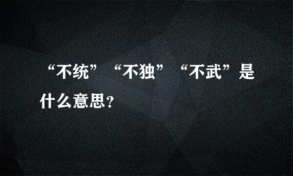 “不统”“不独”“不武”是什么意思？