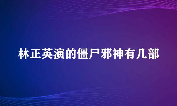 林正英演的僵尸邪神有几部