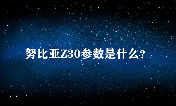 努比亚Z30参数是什么？