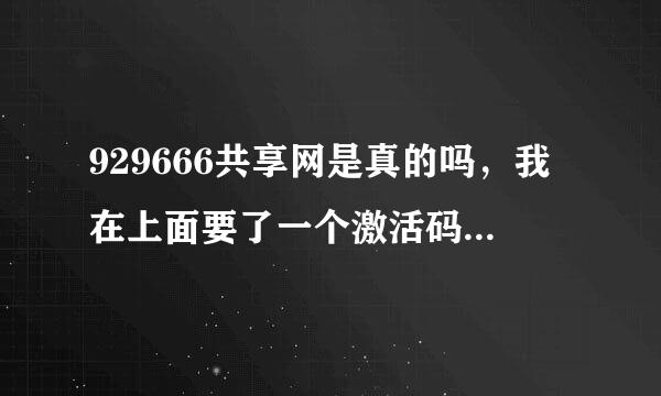 929666共享网是真的吗，我在上面要了一个激活码，他说：我们会在六天内审核，通过后会发送到你的信箱