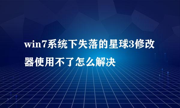 win7系统下失落的星球3修改器使用不了怎么解决