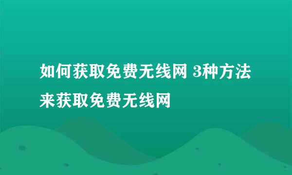 如何获取免费无线网 3种方法来获取免费无线网