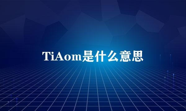 TiAom是什么意思