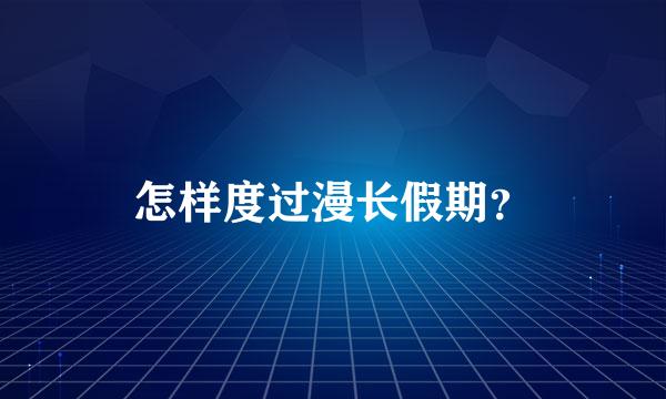 怎样度过漫长假期？