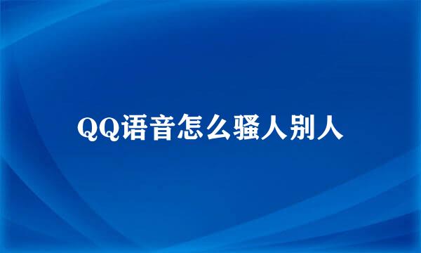 QQ语音怎么骚人别人