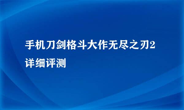 手机刀剑格斗大作无尽之刃2详细评测