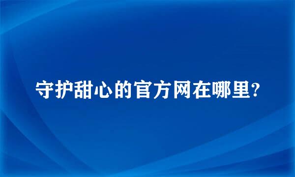 守护甜心的官方网在哪里?