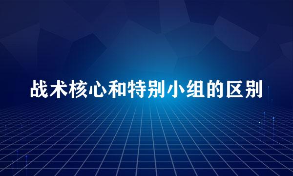 战术核心和特别小组的区别