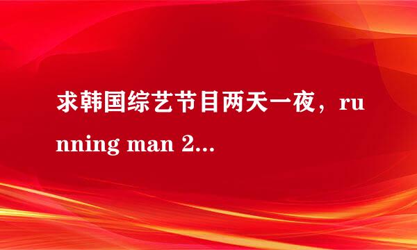 求韩国综艺节目两天一夜，running man 2011年播出所有主题名字以及日期