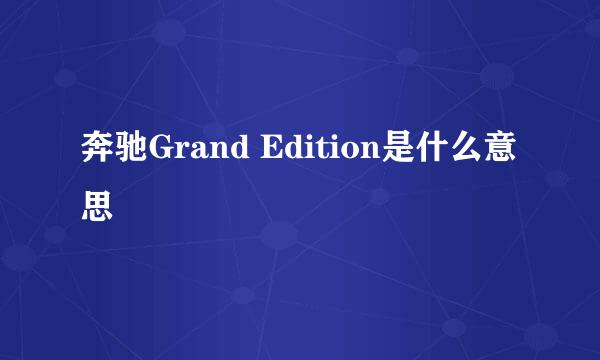 奔驰Grand Edition是什么意思