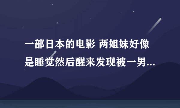 一部日本的电影 两姐妹好像是睡觉然后醒来发现被一男的抓到一个地方被囚禁了，最后结果是凶手是姐姐，妹