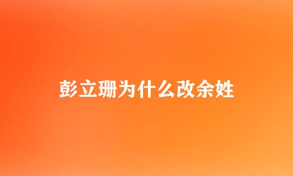 彭立珊为什么改余姓