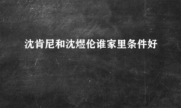 沈肯尼和沈煜伦谁家里条件好