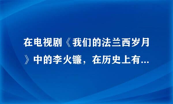 在电视剧《我们的法兰西岁月》中的李火镰，在历史上有原型吗？