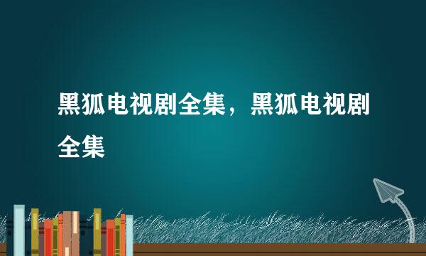 黑狐电视剧全集，黑狐电视剧全集