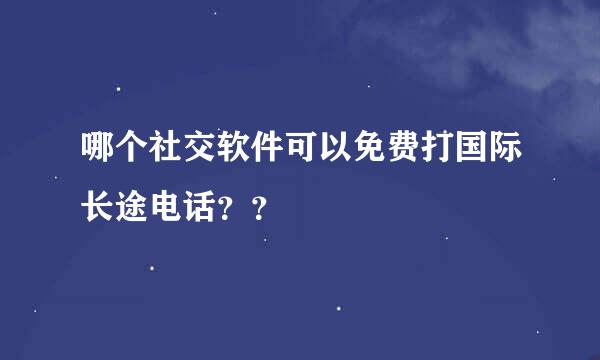 哪个社交软件可以免费打国际长途电话？？