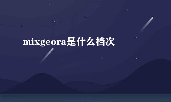 mixgeora是什么档次