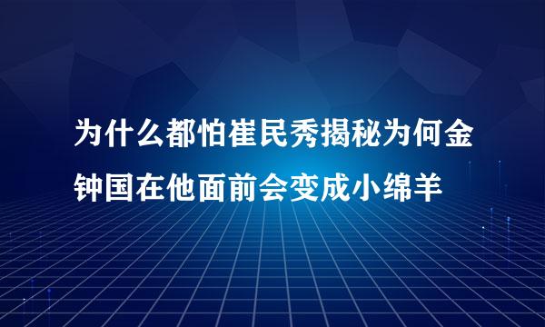 为什么都怕崔民秀揭秘为何金钟国在他面前会变成小绵羊