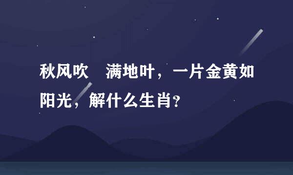 秋风吹溚满地叶，一片金黄如阳光，解什么生肖？