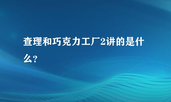 查理和巧克力工厂2讲的是什么？