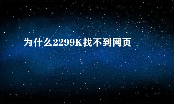 为什么2299K找不到网页