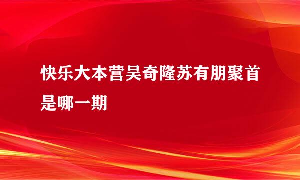 快乐大本营吴奇隆苏有朋聚首是哪一期