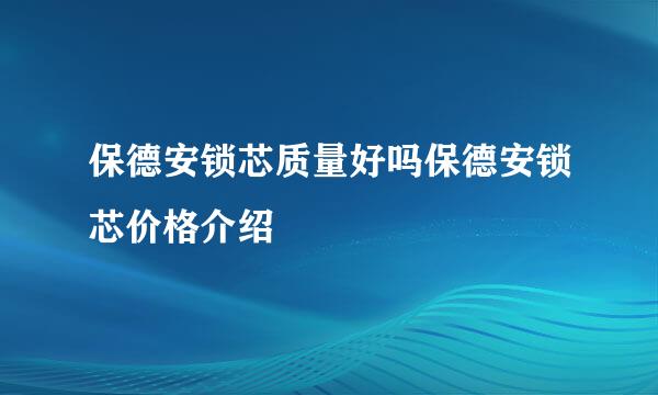 保德安锁芯质量好吗保德安锁芯价格介绍