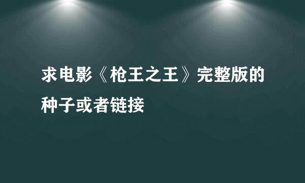 求电影《枪王之王》完整版的种子或者链接