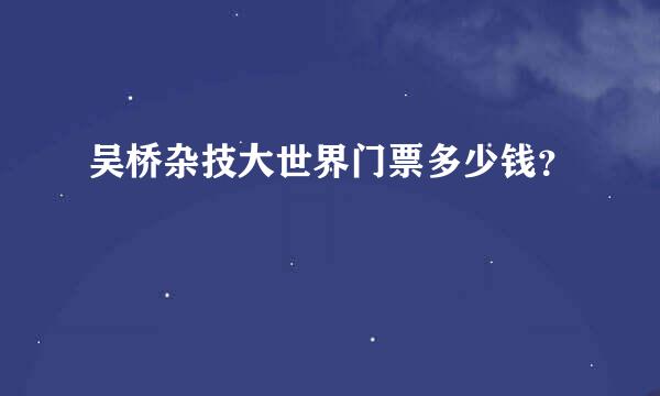 吴桥杂技大世界门票多少钱？