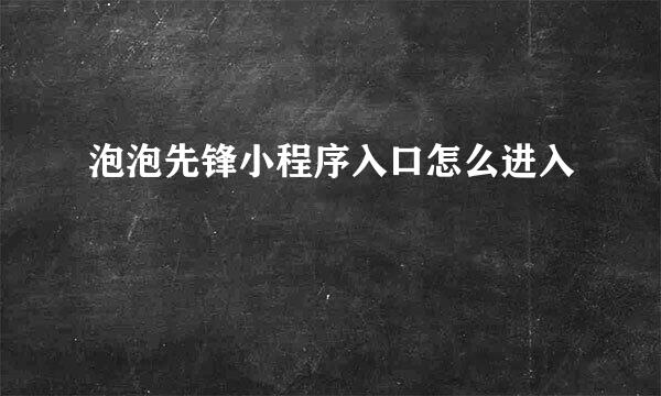 泡泡先锋小程序入口怎么进入