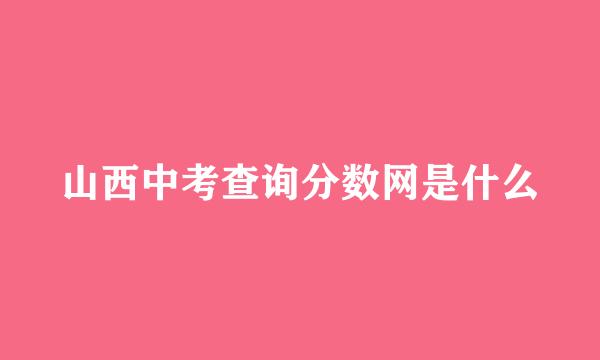 山西中考查询分数网是什么