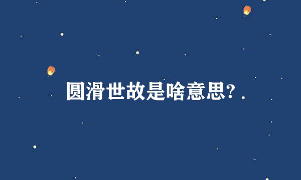 圆滑世故是啥意思?