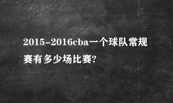 2015-2016cba一个球队常规赛有多少场比赛?