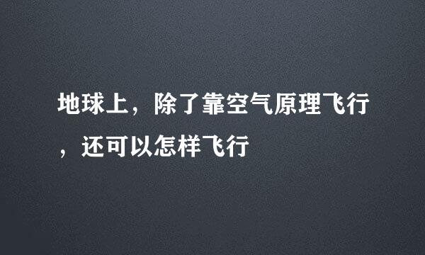 地球上，除了靠空气原理飞行，还可以怎样飞行