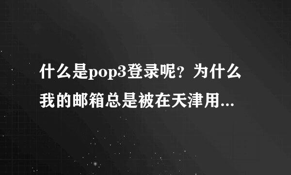 什么是pop3登录呢？为什么我的邮箱总是被在天津用POP3登录呢，我在衡水呀