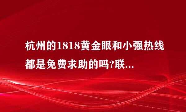 杭州的1818黄金眼和小强热线都是免费求助的吗?联系电话是多少啊？可以告诉我吗我有重大新闻。