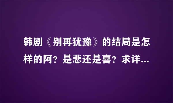 韩剧《别再犹豫》的结局是怎样的阿？是悲还是喜？求详细！！！！