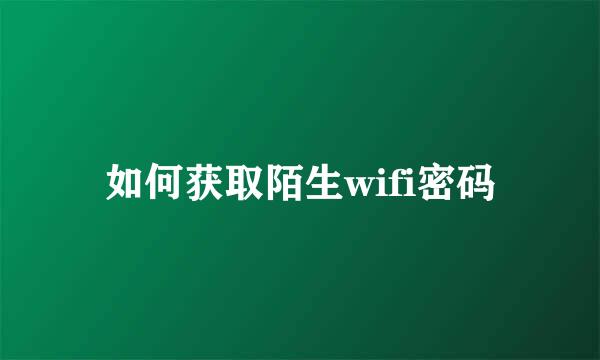 如何获取陌生wifi密码