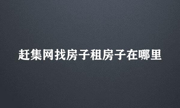 赶集网找房子租房子在哪里