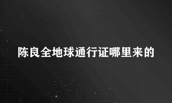 陈良全地球通行证哪里来的