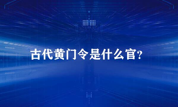 古代黄门令是什么官？