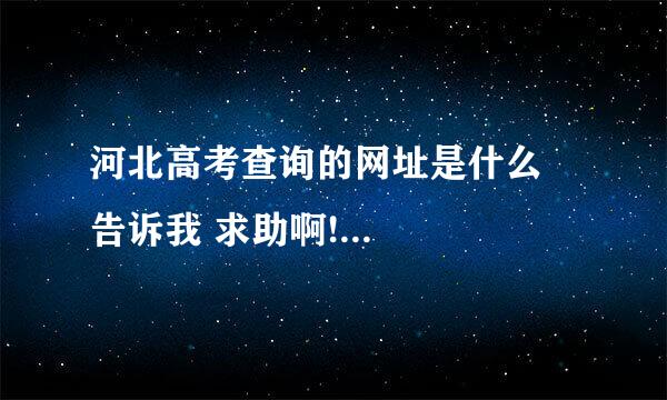 河北高考查询的网址是什么  告诉我 求助啊!...