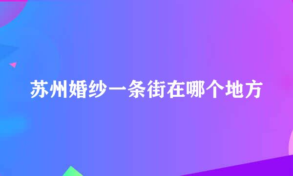 苏州婚纱一条街在哪个地方