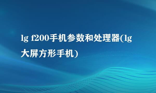 lg f200手机参数和处理器(lg大屏方形手机)