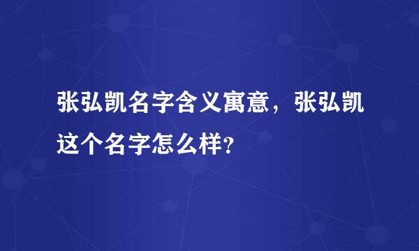 张弘凯名字含义寓意，张弘凯这个名字怎么样？