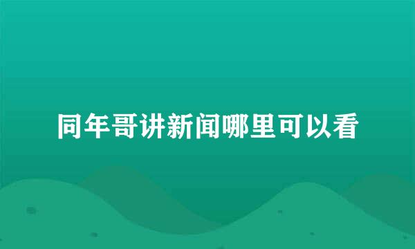 同年哥讲新闻哪里可以看