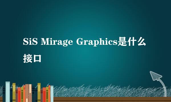 SiS Mirage Graphics是什么接口