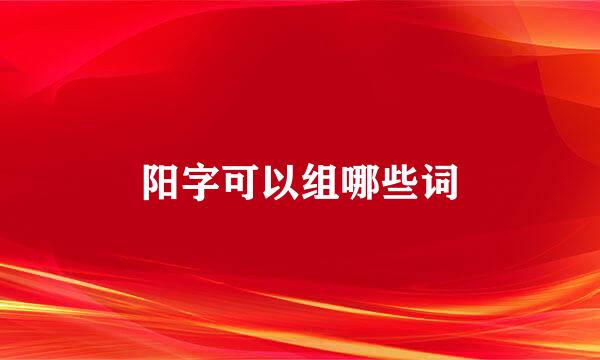 阳字可以组哪些词